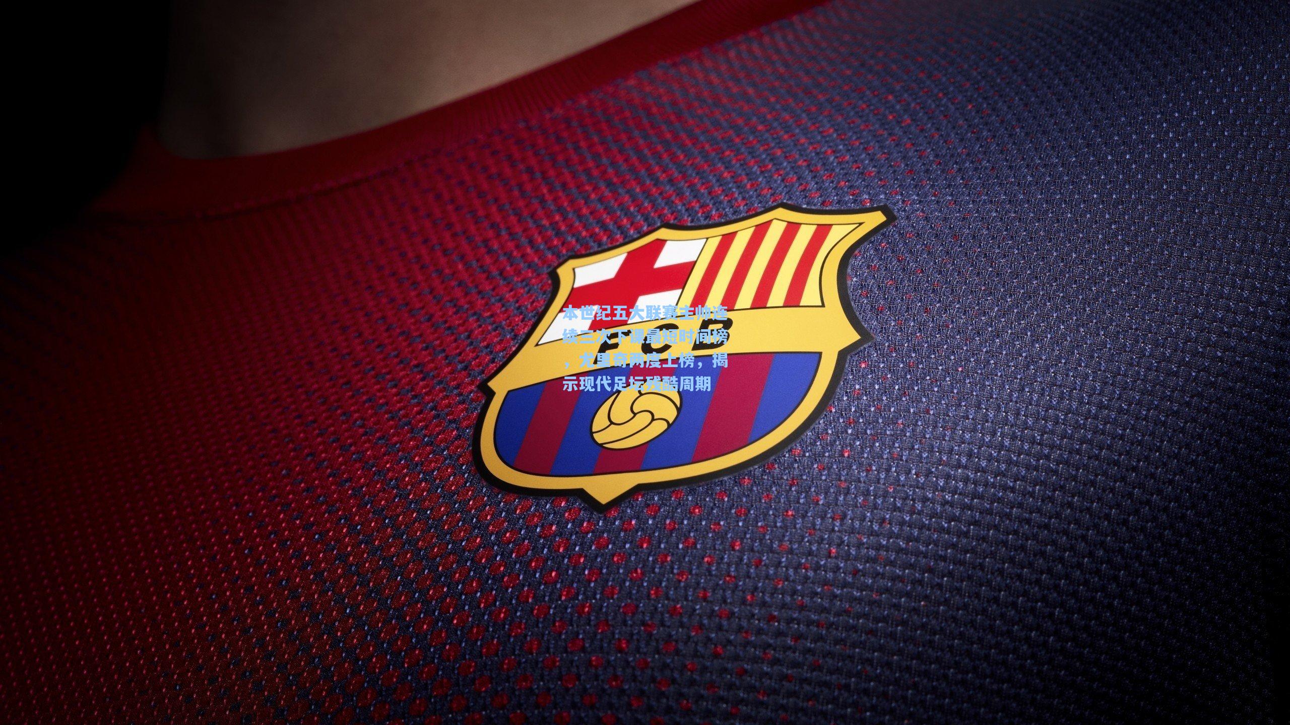 本世纪五大联赛主帅连续三次下课最短时间榜,尤里奇两度上榜,揭示现代足坛残酷周期