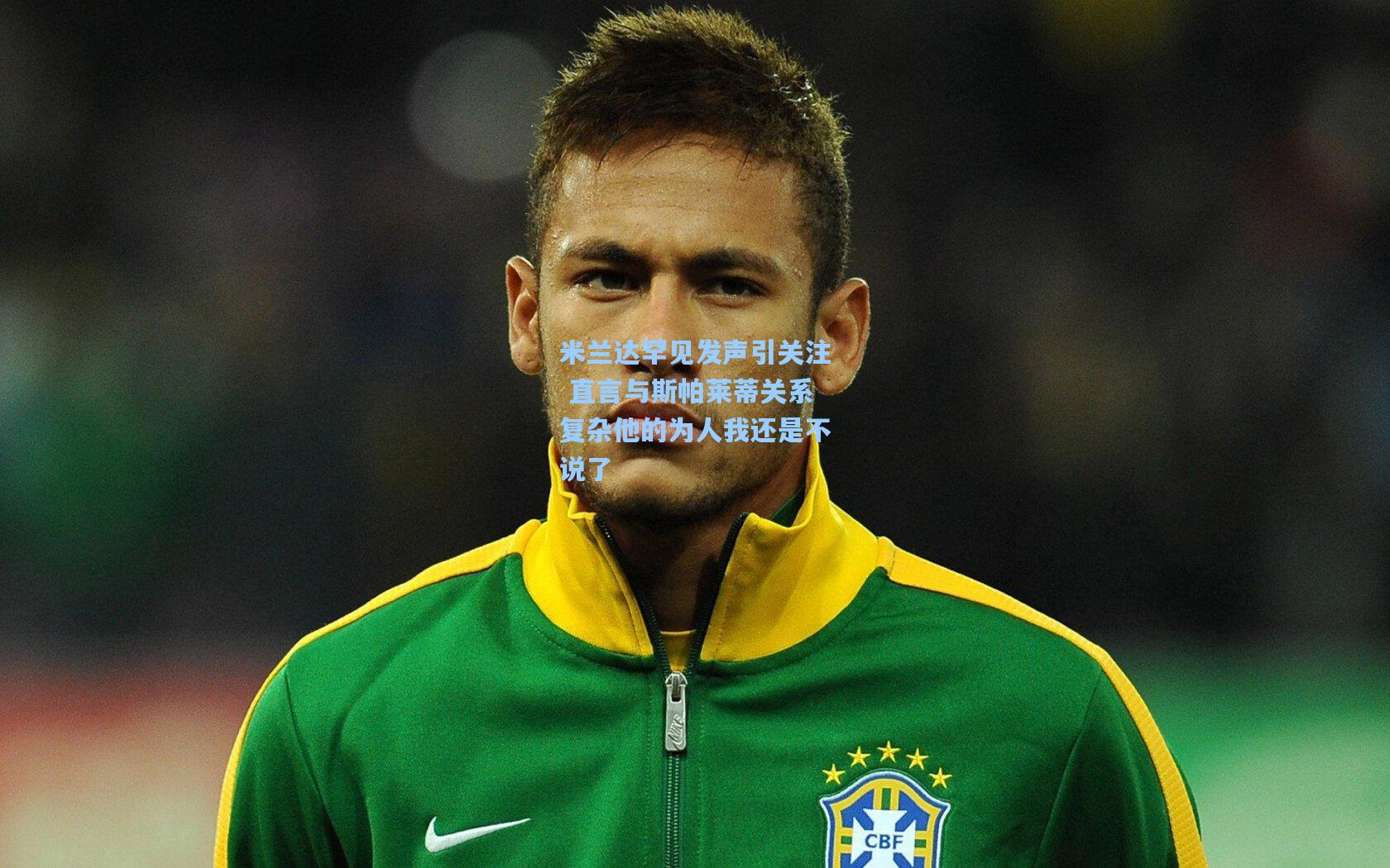 【壹号娱乐下载】米兰达罕见发声引关注 直言与斯帕莱蒂关系复杂他的为人我还是不说了
