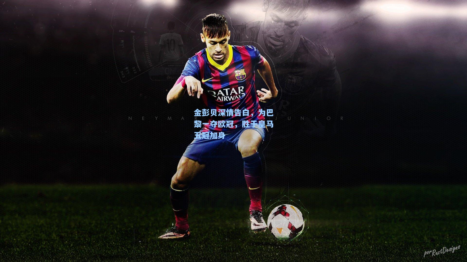 金彭贝深情告白，为巴黎一夺欧冠，胜于皇马五冠加身