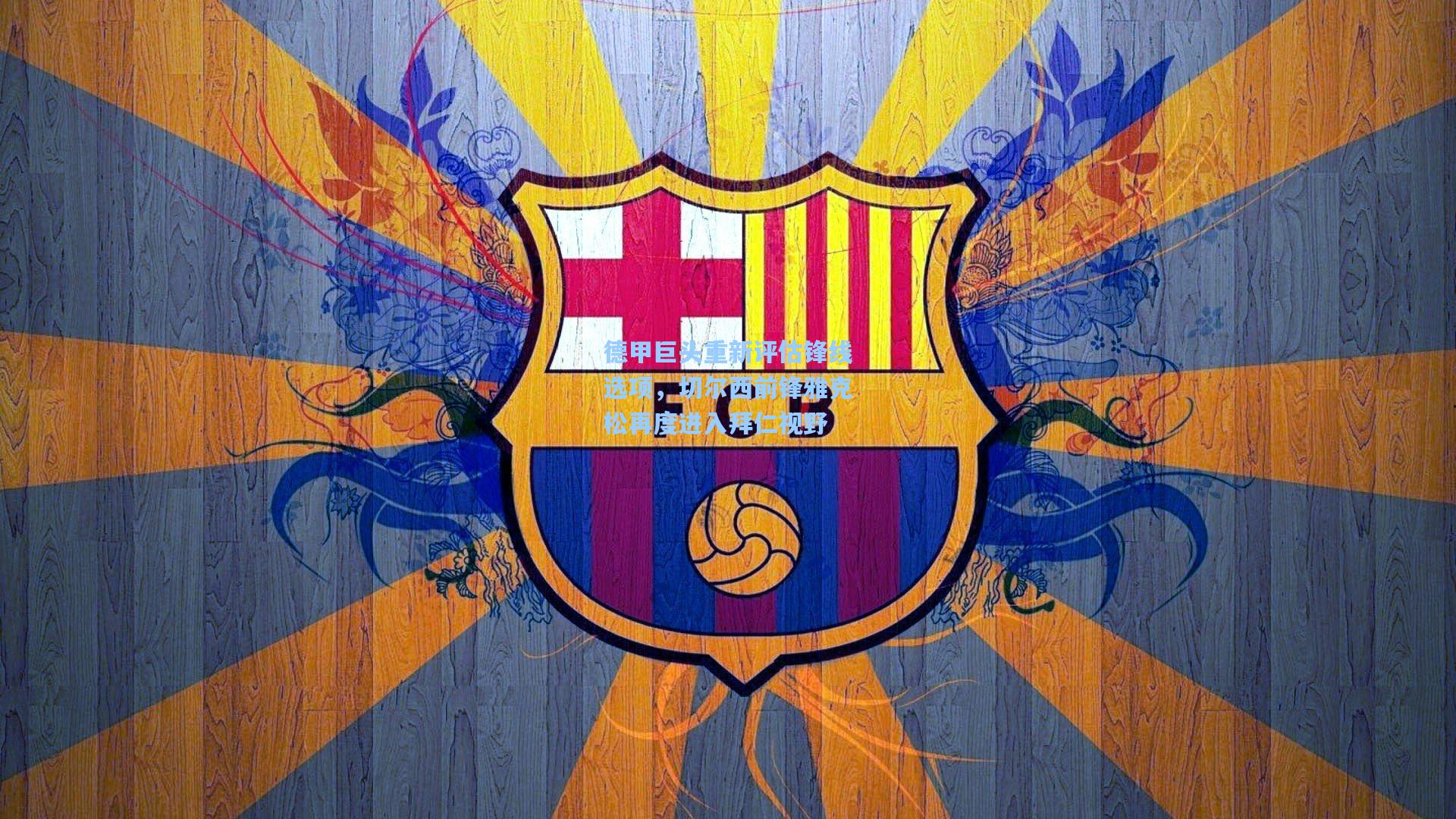 德甲巨头重新评估锋线选项，切尔西前锋雅克松再度进入拜仁视野