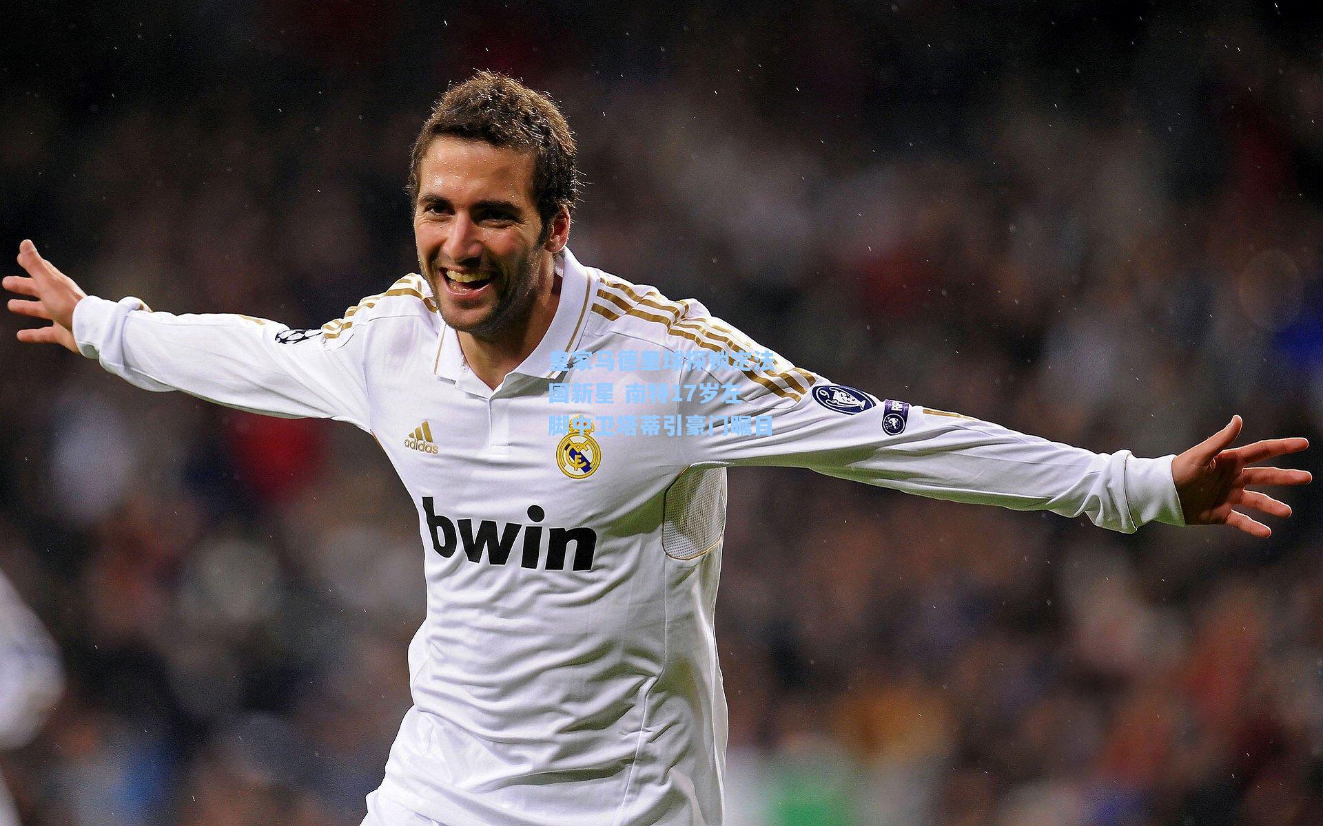 皇家马德里球探锁定法国新星 南特17岁左脚中卫塔蒂引豪门瞩目