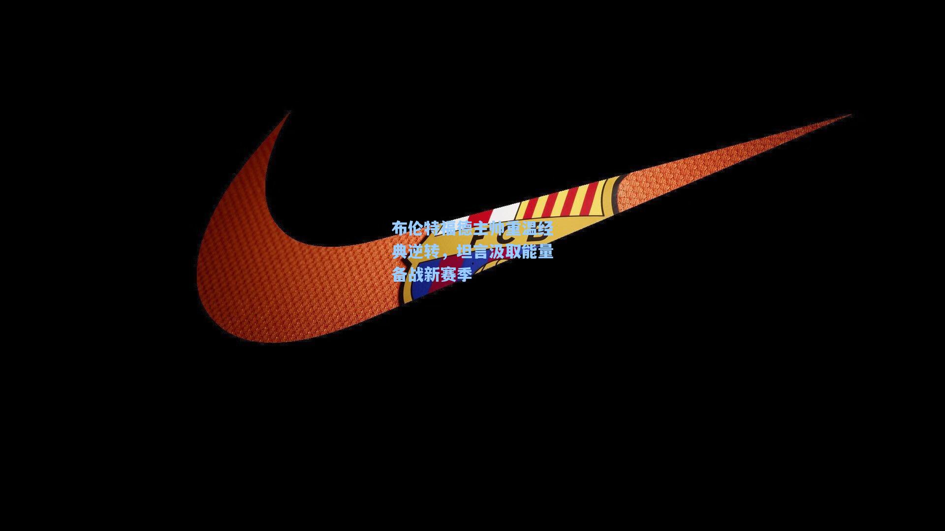 布伦特福德主帅重温经典逆转，坦言汲取能量备战新赛季