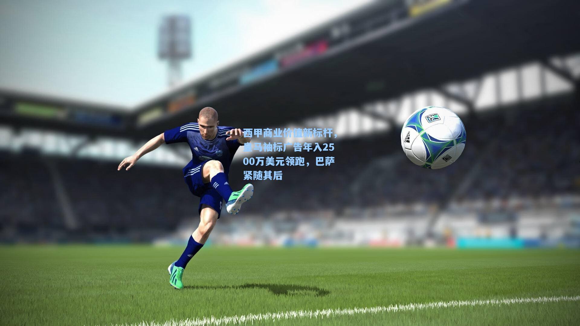 西甲商业价值新标杆，皇马袖标广告年入2500万美元领跑，巴萨紧随其后