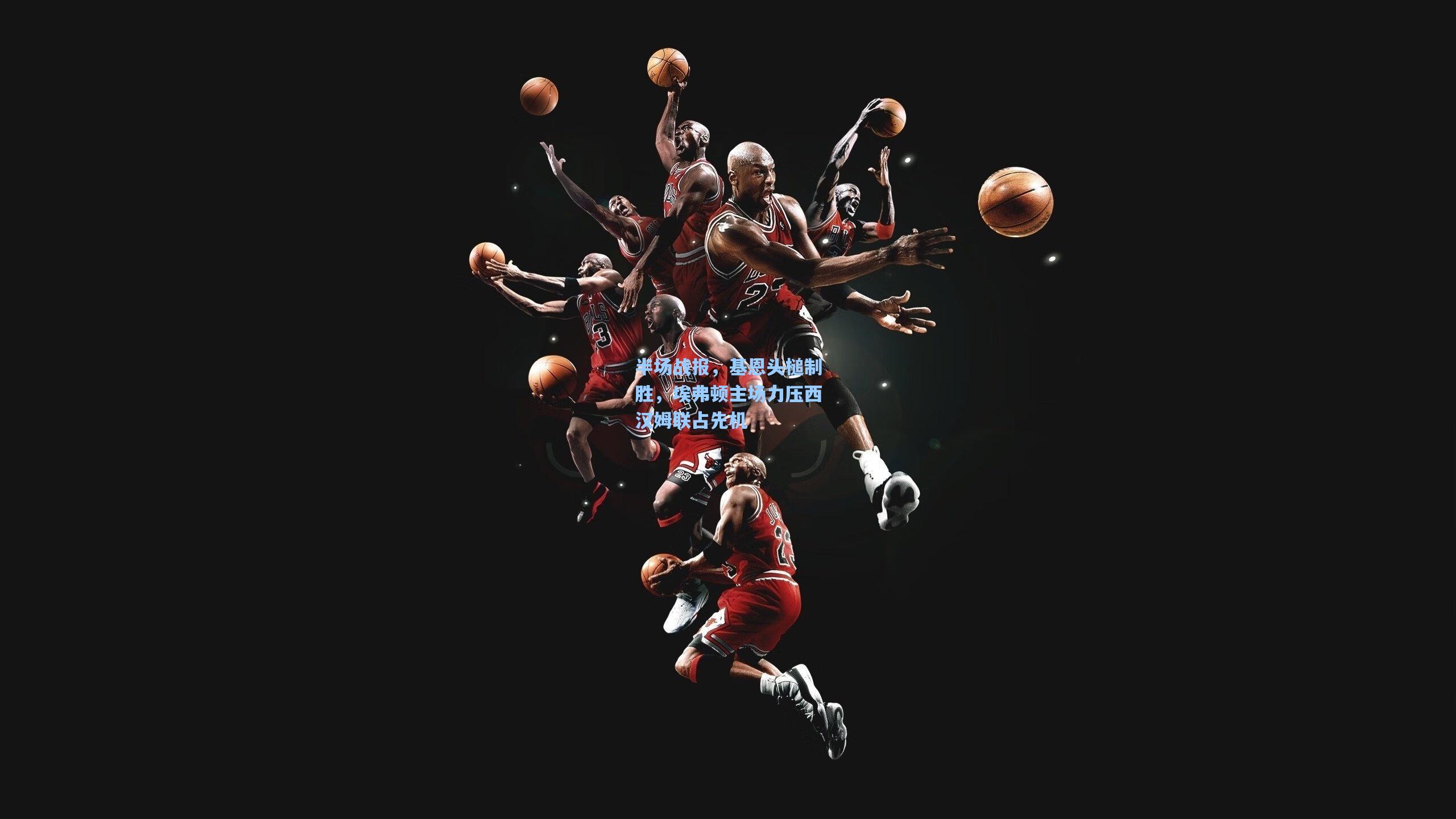 半场战报，基恩头槌制胜，埃弗顿主场力压西汉姆联占先机