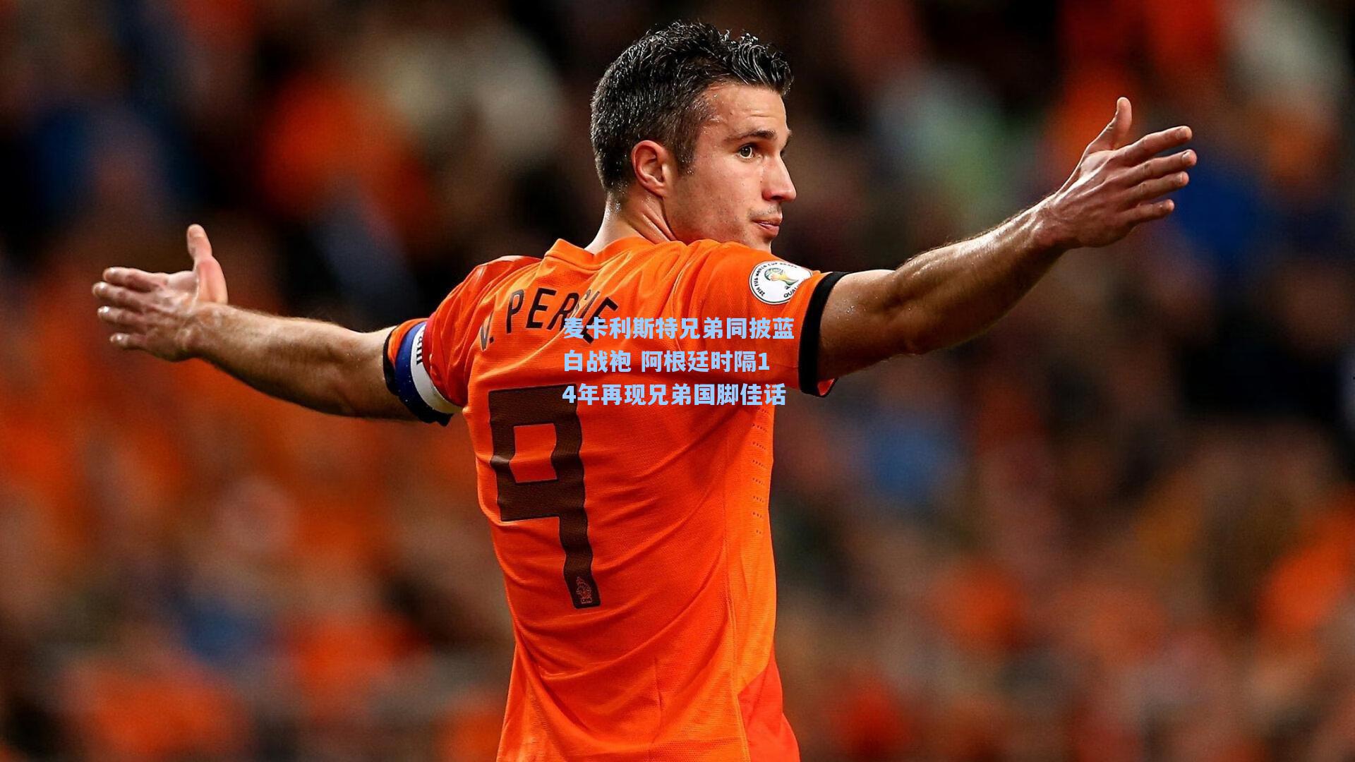 麦卡利斯特兄弟同披蓝白战袍 阿根廷时隔14年再现兄弟国脚佳话